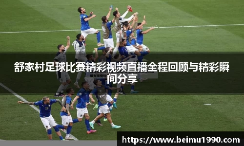 舒家村足球比赛精彩视频直播全程回顾与精彩瞬间分享