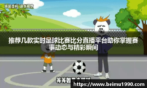 推荐几款实时足球比赛比分直播平台助你掌握赛事动态与精彩瞬间