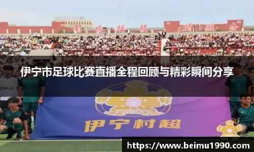 伊宁市足球比赛直播全程回顾与精彩瞬间分享