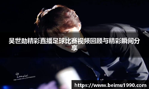 吴世勋精彩直播足球比赛视频回顾与精彩瞬间分享