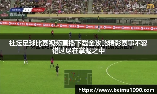 社坛足球比赛视频直播下载全攻略精彩赛事不容错过尽在掌握之中