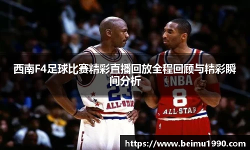 西南F4足球比赛精彩直播回放全程回顾与精彩瞬间分析