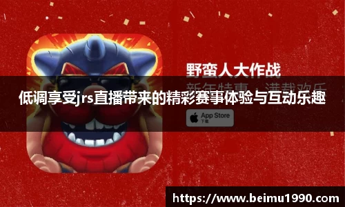 低调享受jrs直播带来的精彩赛事体验与互动乐趣