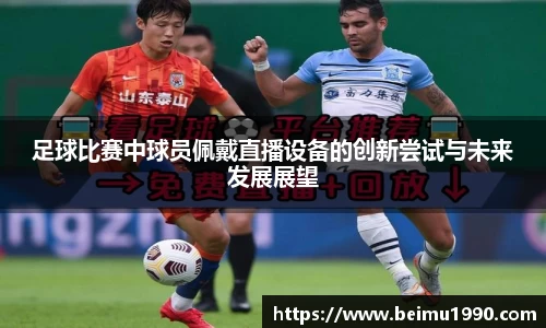 足球比赛中球员佩戴直播设备的创新尝试与未来发展展望